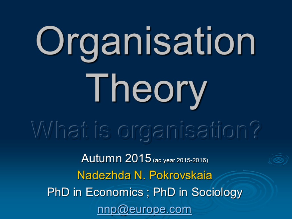 Organisation Theory Autumn 2015 (ac.year 2015-2016) Nadezhda N. Pokrovskaia PhD in Economics ; PhD